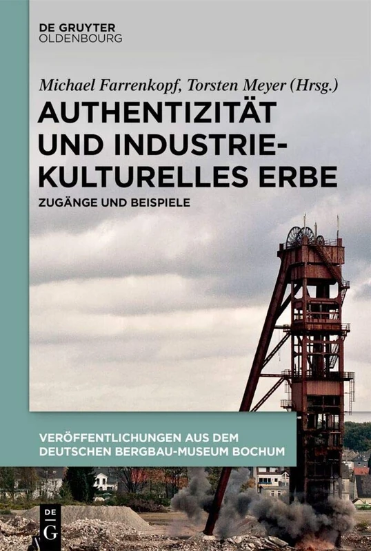Authentizität und industriekulturelles Erbe: Zugänge Und Beispiele (Schriften Des Montanhistorischen Dokumentationszentrums, 39)