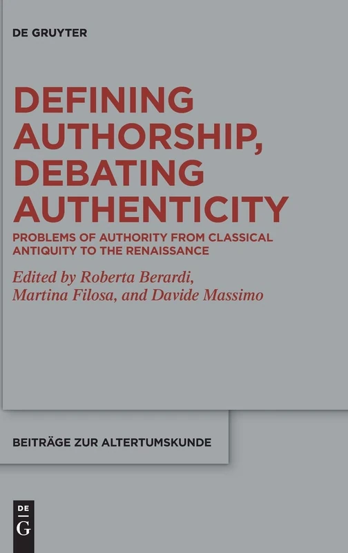 Defining Authorship, Debating Authenticity: Problems of Authority from Classical Antiquity to the Renaissance: 385 (Beitrage zur Altertumskunde, 385)