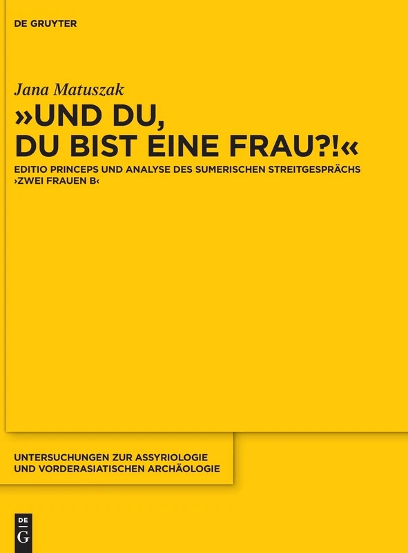 ››Und du, du bist eine Frau?!‹‹: Editio princeps und Analyse des sumerischen Streitgesprächs ›Zwei Frauen B‹: 16 (Untersuchungen Zur Assyriologie Und Vorderasiatischen Archaologie, 16)