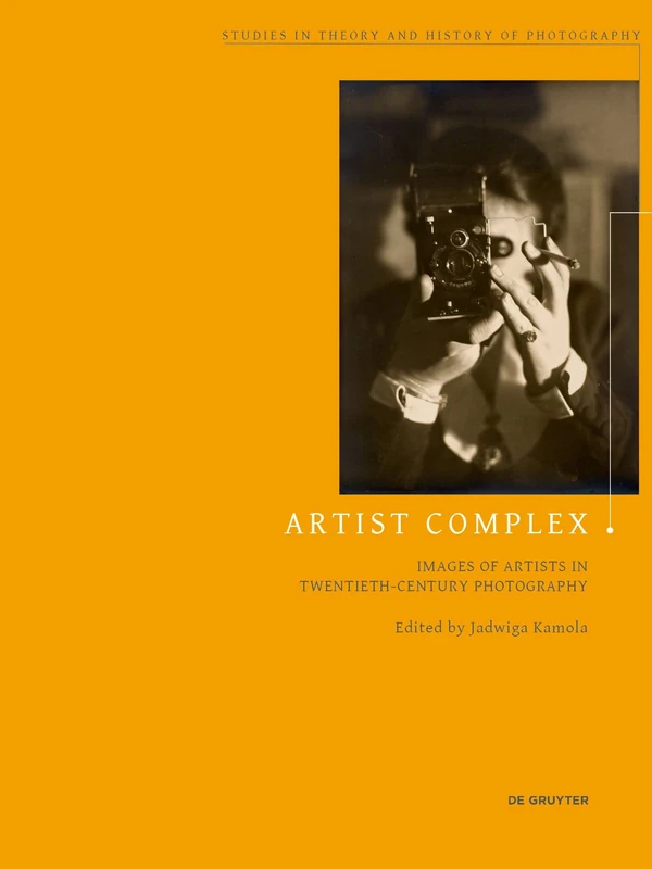 Artist Complex: Images of Artists in Twentieth-Century Photography: 11 (Studies in Theory and History of Photography, 11)