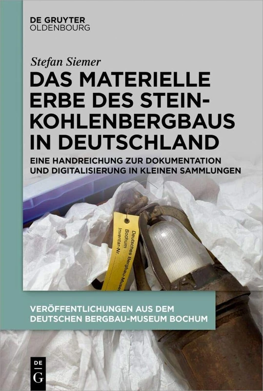 Das materielle Erbe des Steinkohlenbergbaus in Deutschland: Eine Handreichung Zur Dokumentation Und Digitalisierung in Kleinen Sammlungen (Schriften Des Montanhistorischen Dokumentationszentrums, 38)