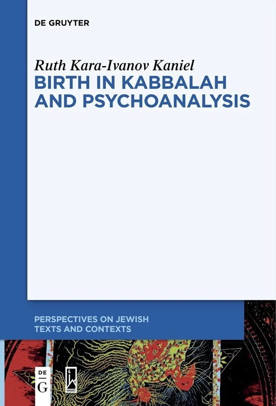 Birth in Kabbalah and Psychoanalysis: 18 (Perspectives on Jewish Texts and Contexts, 18)