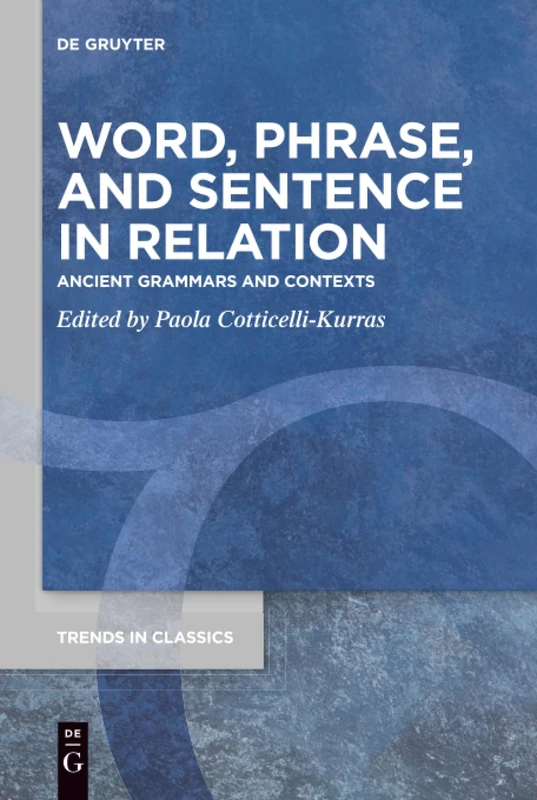 Word, Phrase, and Sentence in Relation: Ancient Grammars and Contexts: 99 (Trends in Classics - Supplementary Volumes, 99)
