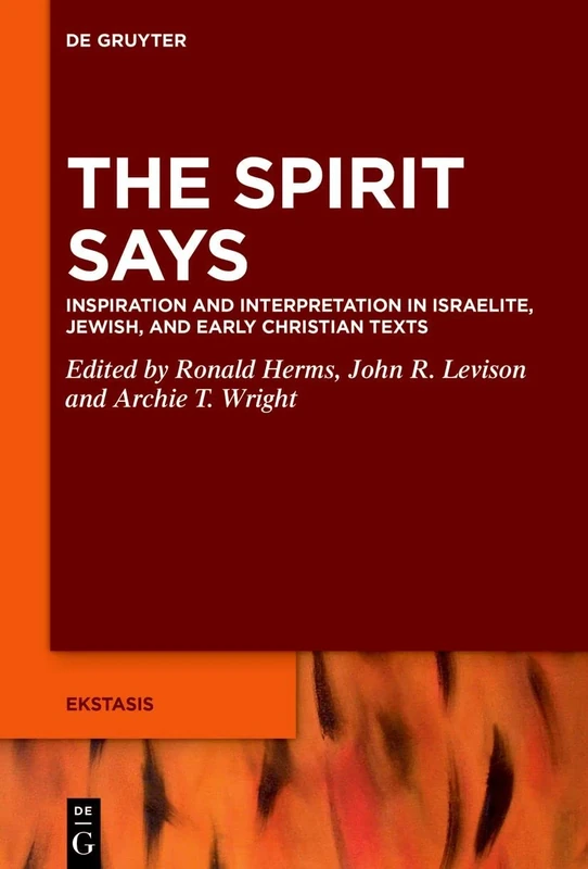 The Spirit Says: Inspiration and Interpretation in Israelite, Jewish, and Early Christian Texts: 8 (Ekstasis: Religious Experience from Antiquity to the Middle Ages, 8)