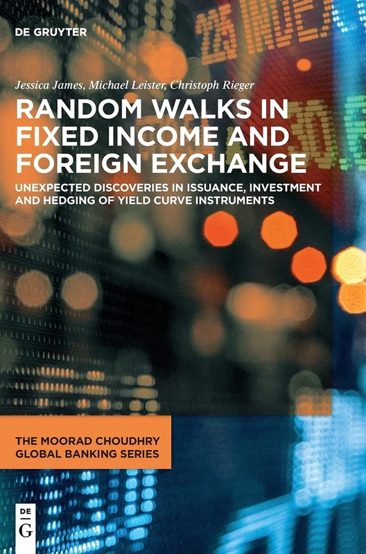 Random Walks in Fixed Income and Foreign Exchange: Unexpected Discoveries in Issuance, Investment and Hedging of Yield Curve Instruments (The Moorad Choudhry Global Banking Series)