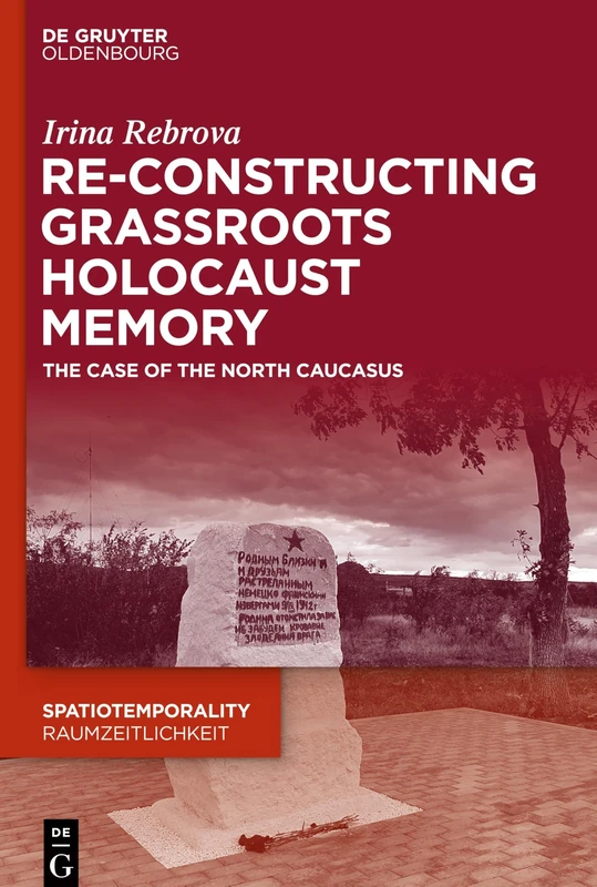 Re-Constructing Grassroots Holocaust Memory: The Case of the North Caucasus: 11 (SpatioTemporality / RaumZeitlichkeit, 11)