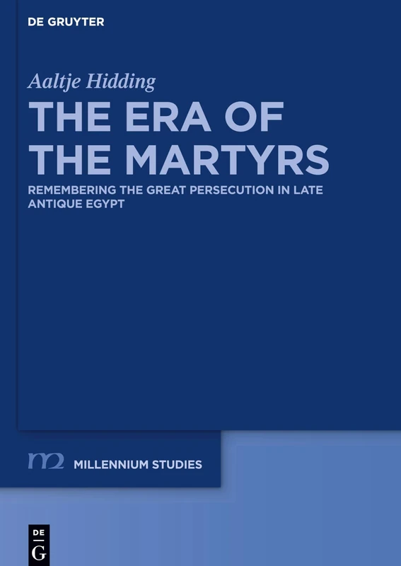The Era of the Martyrs: Remembering the Great Persecution in Late Antique Egypt: 87 (Millennium Studien/Millennium Studies, 87)