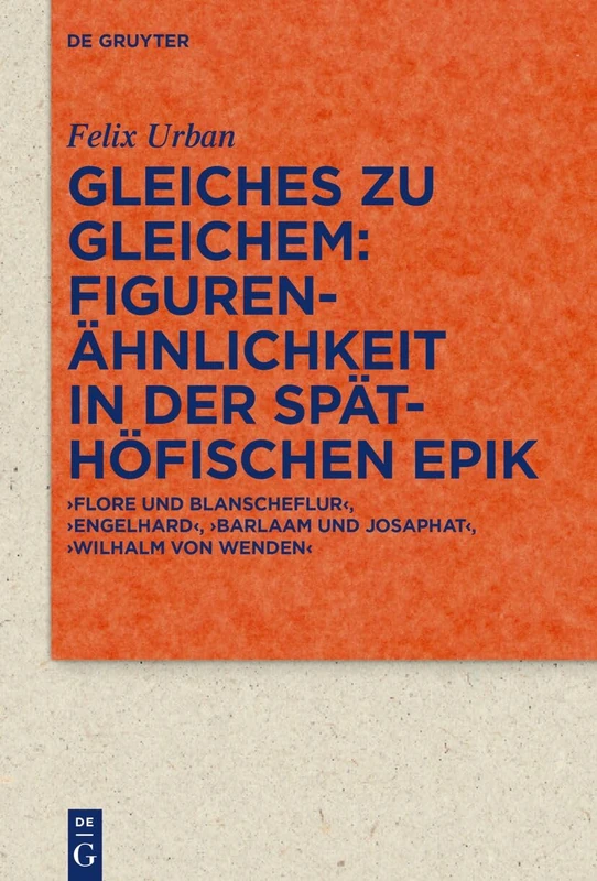 Gleiches zu Gleichem: Figurenähnlichkeit in der späthöfischen Epik: ‚Flore und Blanscheflur‘, ‚Engelhard‘, ‚Barlaam und Josaphat‘, ‚Wilhalm von ... Literatur- und Kulturgeschichte, 101 (335))