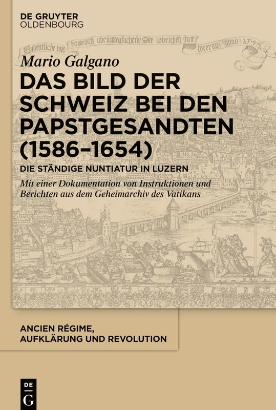 Das Bild der Schweiz bei den Papstgesandten (1586-1654): Die Ständige Nuntiatur in Luzern. Mit einer Dokumentation von Instruktionen und Berichten aus dem Geheimarchiv des Vatikans