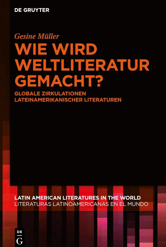 Wie wird Weltliteratur gemacht?: Globale Zirkulationen lateinamerikanischer Literaturen: 6 (Latin American Literatures in the World / Literaturas Latinoamericanas en el Mundo, 6)