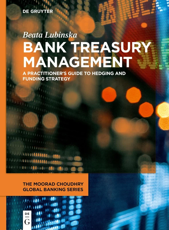 Bank Treasury Management: A Practitioner's Guide to Hedging and Funding Strategy (The Moorad Choudhry Global Banking Series)