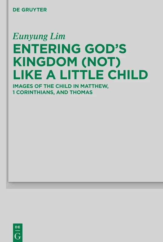 Entering God’s Kingdom (Not) Like A Little Child: Images of the Child in Matthew, 1 Corinthians, and Thomas: 243 (Beihefte zur Zeitschrift fur die Neutestamentliche Wissenschaft, 243) - Image 1
