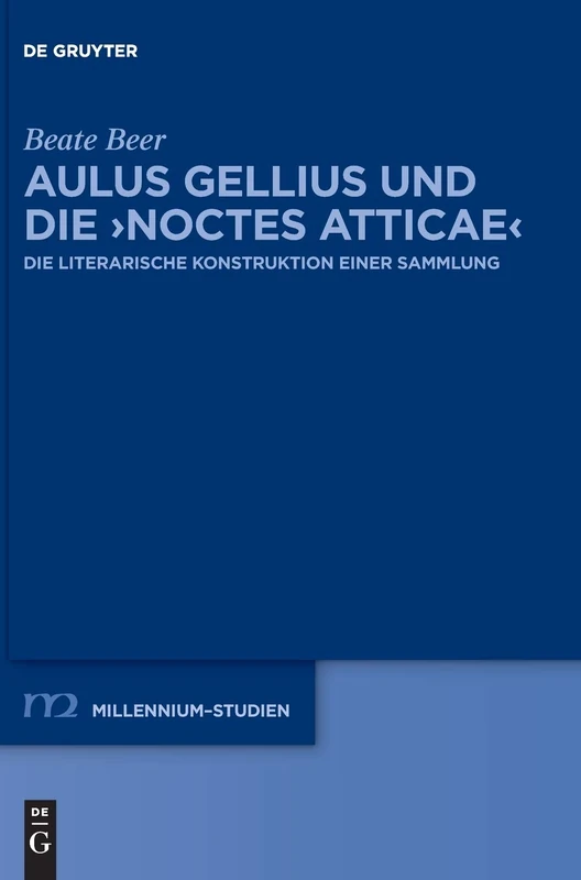Aulus Gellius und die ›Noctes Atticae‹: Die literarische Konstruktion einer Sammlung: 88 (Millennium Studien/Millennium Studies, 88)