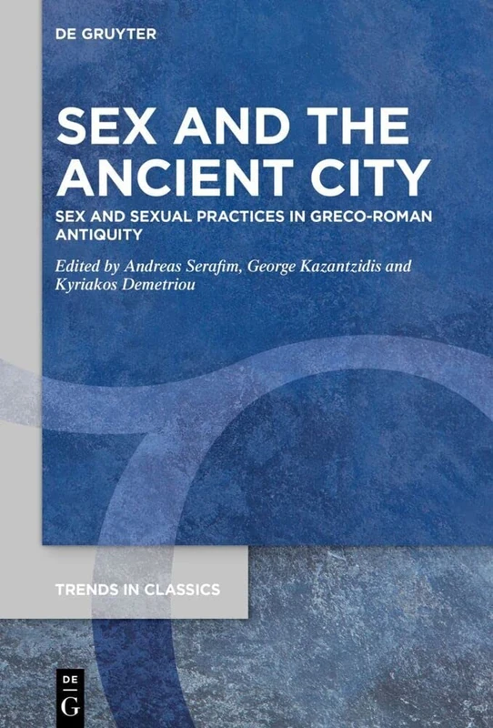 Sex and the Ancient City: Sex and Sexual Practices in Greco-Roman Antiquity: 126 (Trends in Classics - Supplementary Volumes, 126)