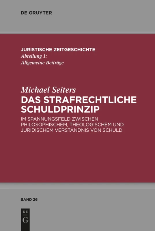 Das strafrechtliche Schuldprinzip: im Spannungsfeld zwischen philosophischem, theologischem und juridischem Verständnis von Schuld: 26 (Juristische Zeitgeschichte / Abteilung 1, 26)