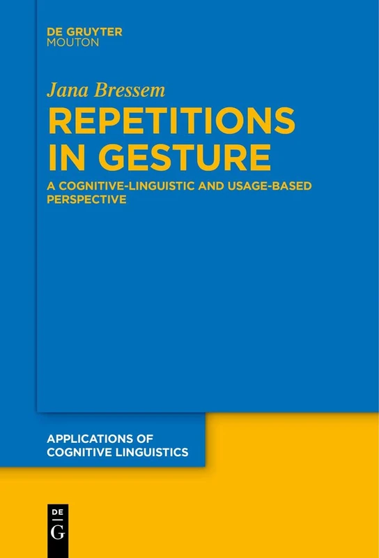 Repetitions in Gesture: A Cognitive-Linguistic and Usage-Based Perspective: 46 (Applications of Cognitive Linguistics [ACL], 46)