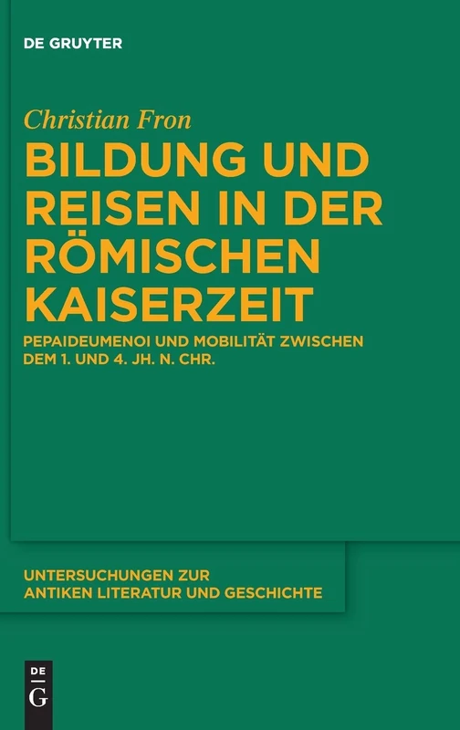 Bildung Und Reisen in Der Römischen Kaiserzeit: Pepaideumenoi Und Mobilität Zwischen Dem 1. Und 4. Jh. N. Chr.: 146 (Untersuchungen Zur Antiken Literatur Und Geschichte)