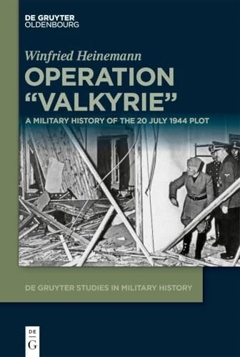 Operation "Valkyrie": A Military History of the 20 July 1944 Plot: 2 (De Gruyter Studies in Military History, 2)
