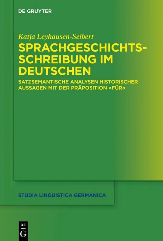 Sprachgeschichtsschreibung im Deutschen: Satzsemantische Analysen historischer Aussagen mit der Präposition "für": 138 (Studia Linguistica Germanica, 138)