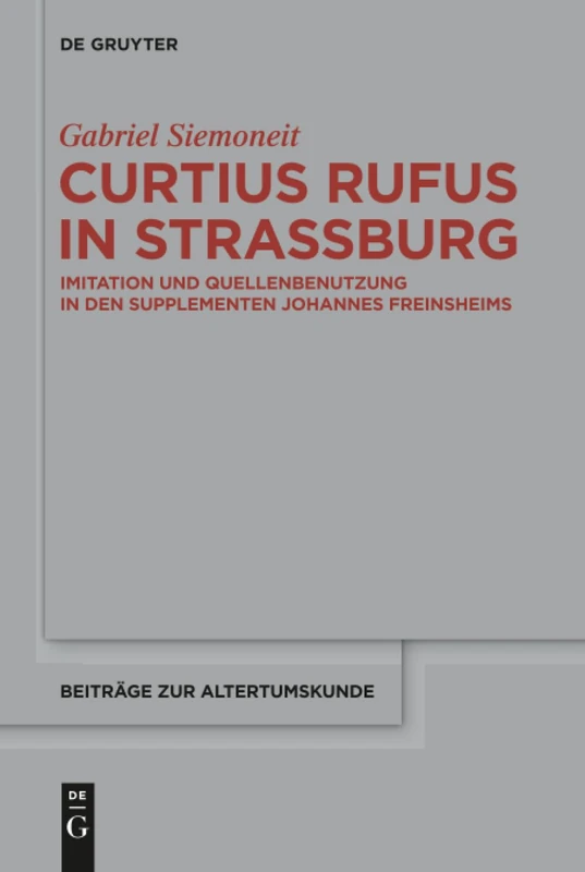 Curtius Rufus in Straßburg: Imitation und Quellenbenutzung in den Supplementen Johannes Freinsheims: 389 (Beitrage zur Altertumskunde, 389)