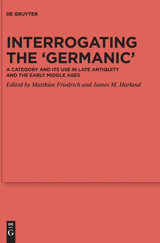 Interrogating the ‘Germanic’: A Category and its Use in Late Antiquity and the Early Middle Ages: 123 (Ergänzungsbände zum Reallexikon der Germanischen Altertumskunde, 123)