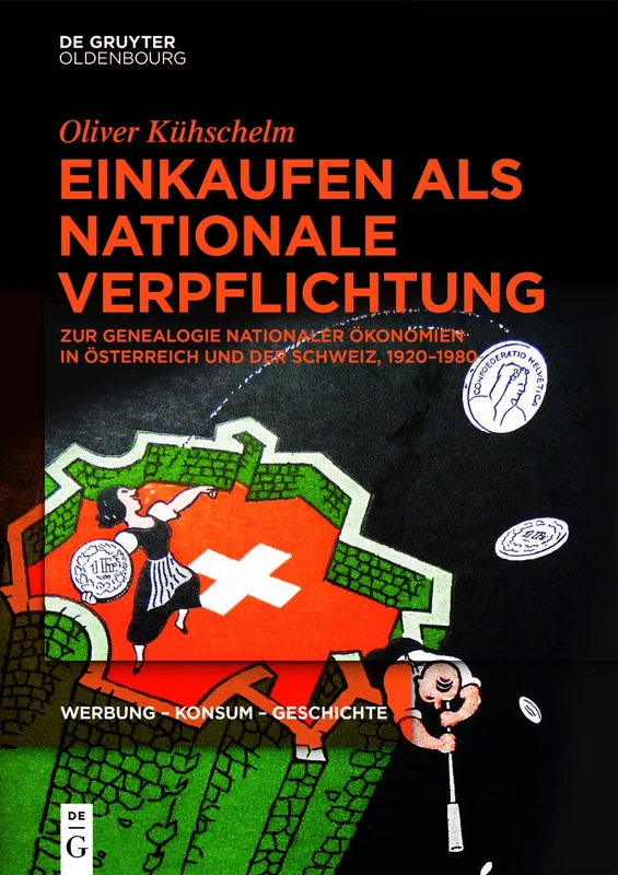 Einkaufen als nationale Verpflichtung: Zur Genealogie nationaler Ökonomien in Österreich und der Schweiz, 1920–1980: 3 (Werbung - Konsum - Geschichte)