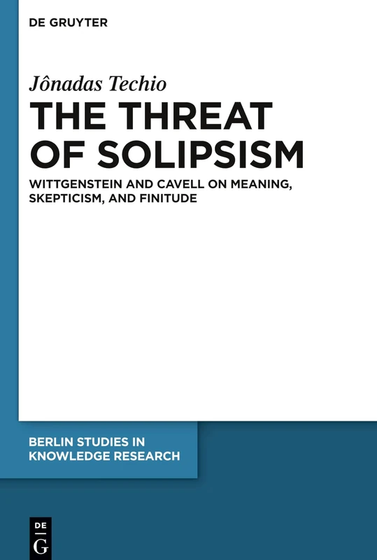 The Threat of Solipsism: Wittgenstein and Cavell on Meaning, Skepticism, and Finitude: 16 (Berlin Studies in Knowledge Research, 16)