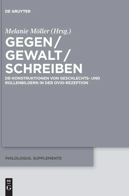 Gegen / Gewalt / Schreiben: De-Konstruktionen von Geschlechts- und Rollenbildern in der Ovid-Rezeption: 13 (Philologus. Supplemente / Philologus. Supplementary Volumes, 13)