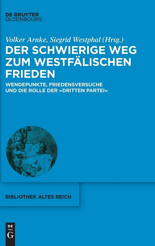 Der schwierige Weg zum Westfälischen Frieden: Wendepunkte, Friedensversuche und die Rolle der "Dritten Partei": 35 (Bibliothek Altes Reich)