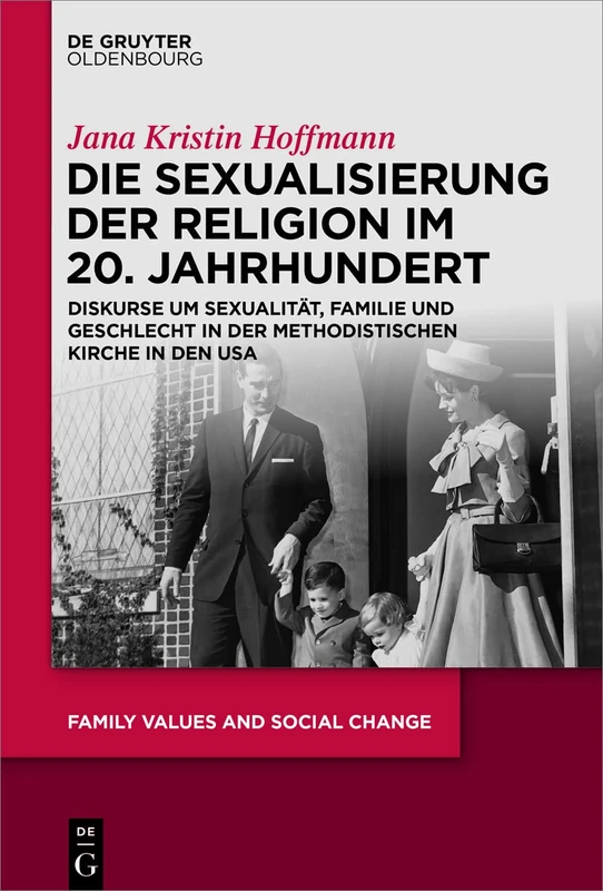 Die Sexualisierung der Religion im 20. Jahrhundert: Diskurse um Sexualität, Familie und Geschlecht in der Methodistischen Kirche in den USA: 6 (Family Values and Social Change)