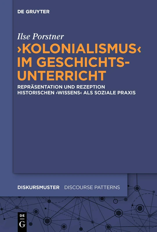 'Kolonialismus' im Geschichtsunterricht: Repräsentation und Rezeption historischen 'Wissens' als soziale Praxis: 26 (Diskursmuster / Discourse Patterns, 26)