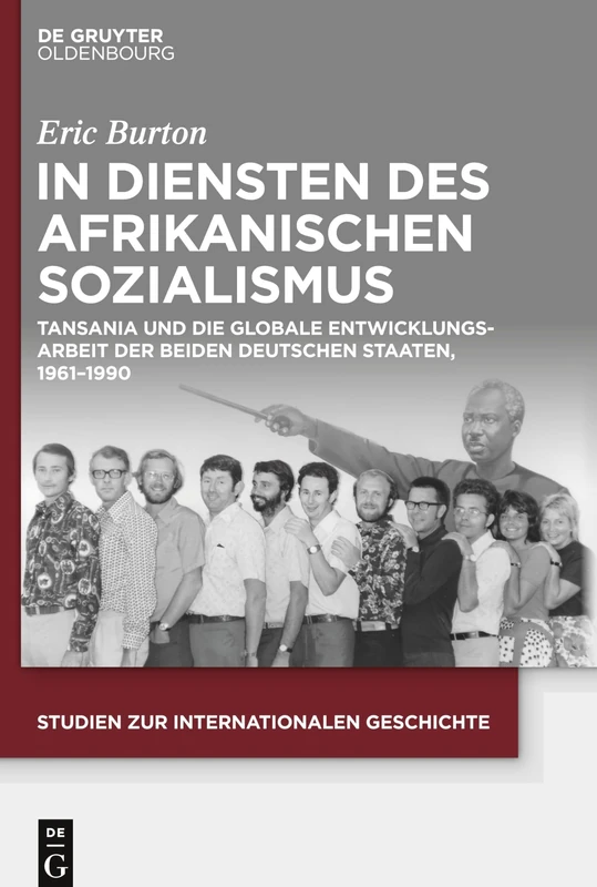 In Diensten des Afrikanischen Sozialismus: Tansania und die globale Entwicklungsarbeit der beiden deutschen Staaten, 1961–1990: 49 (Studien Zur Internationalen Geschichte)