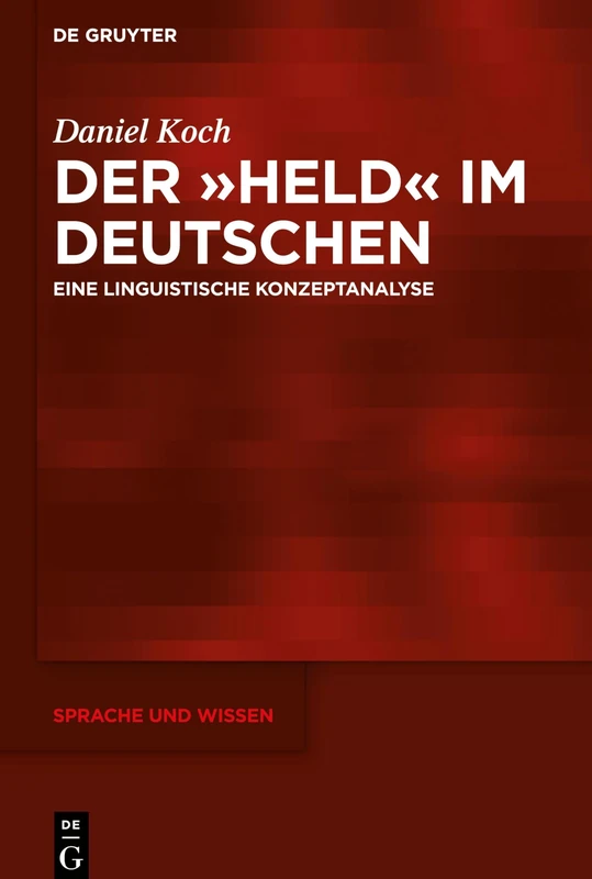 Der »Held« im Deutschen: Eine linguistische Konzeptanalyse: 43 (Sprache und Wissen (SuW), 43)