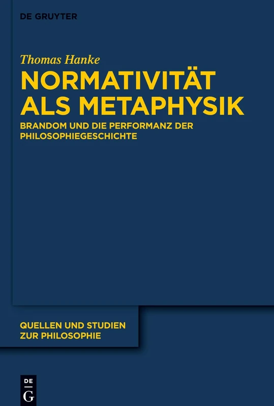 Normativität als Metaphysik: Brandom und die Performanz der Philosophiegeschichte: 146 (Quellen und Studien zur Philosophie, 146)