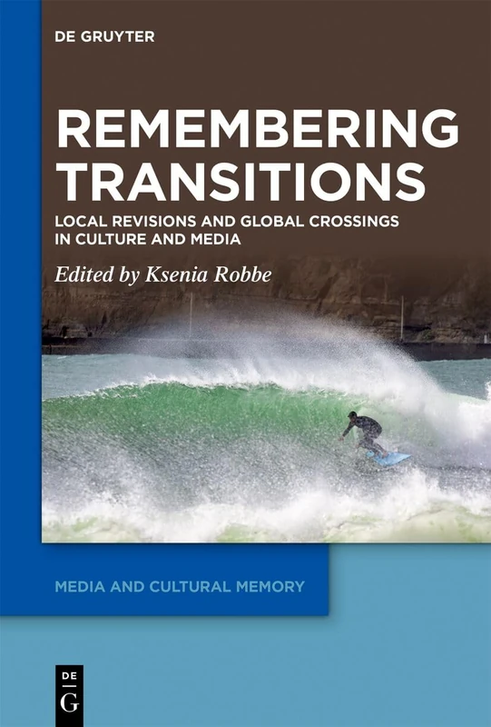 Remembering Transitions: Local Revisions and Global Crossings in Culture and Media: 38 (Media and Cultural Memory, 38)