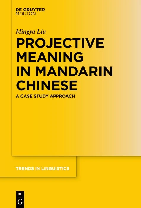 Projective Meaning in Mandarin Chinese: A Case Study Approach: 353 (Trends in Linguistics. Studies and Monographs [TiLSM], 353)