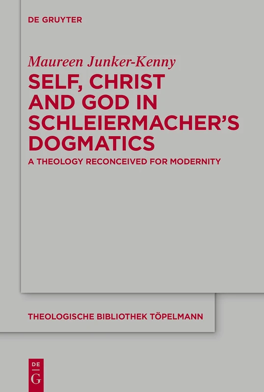 Self, Christ and God in Schleiermachers Dogmatics: A Theology Reconceived for Modernity: 192 (Theologische Bibliothek Topelmann, 192)