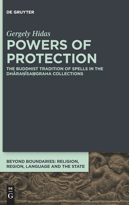 Powers of Protection: The Buddhist Tradition of Spells in the Dhāraṇīsaṃgraha Collections: 9 (Beyond Boundaries, 9)