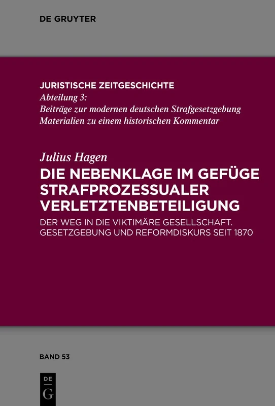 Die Nebenklage im Gefüge strafprozessualer Verletztenbeteiligung: Der Weg in die viktimäre Gesellschaft. Gesetzgebung und Reformdiskurs seit 1870: 53 (Juristische Zeitgeschichte / Abteilung 3, 53)