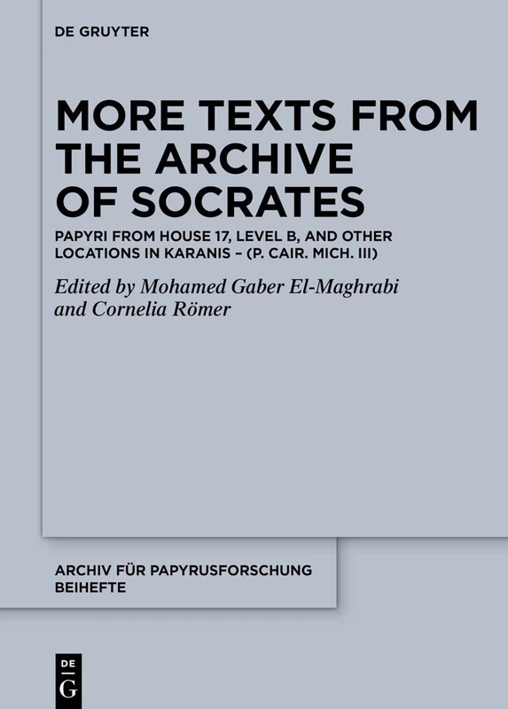 More Texts from the Archive of Socrates: Papyri from House 17, Level B, and Other Locations in Karanis (P. Cair. Mich. III): 45 (Archiv für Papyrusforschung und verwandte Gebiete – Beihefte, 45)