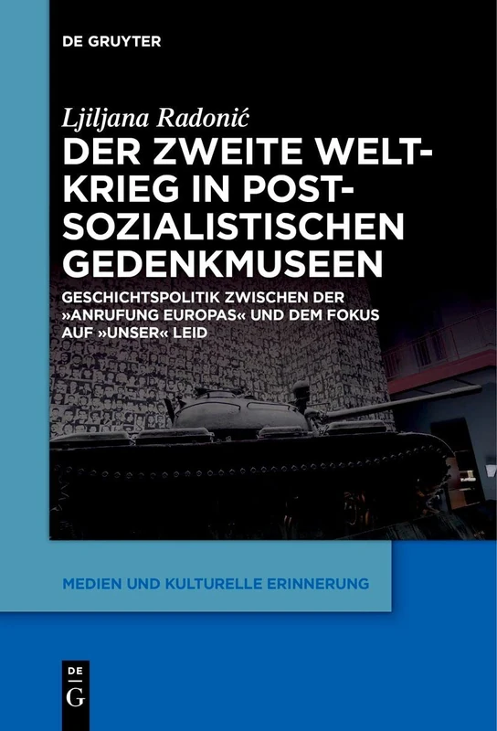 Der Zweite Weltkrieg in postsozialistischen Gedenkmuseen: Geschichtspolitik zwischen der ‚Anrufung Europas‘ und dem Fokus auf ‚unser‘ Leid: 6 (Medien und kulturelle Erinnerung, 6)