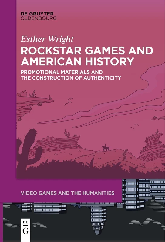 Rockstar Games and American History: Promotional Materials and the Construction of Authenticity: 10 (Video Games and the Humanities, 10)