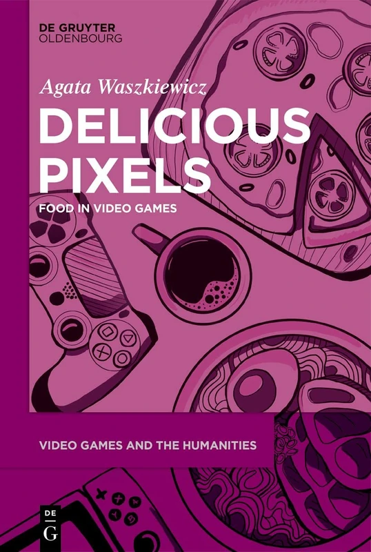 Delicious Pixels: Food in Video Games: 6 (Video Games and the Humanities, 6)