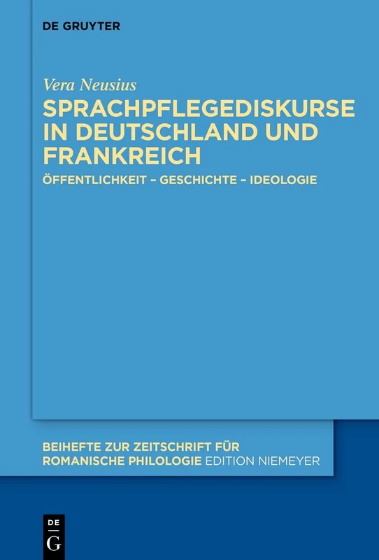 Sprachpflegediskurse in Deutschland und Frankreich: Öffentlichkeit – Geschichte – Ideologie: 455 (Beihefte zur Zeitschrift fur Romanische Philologie, 455)