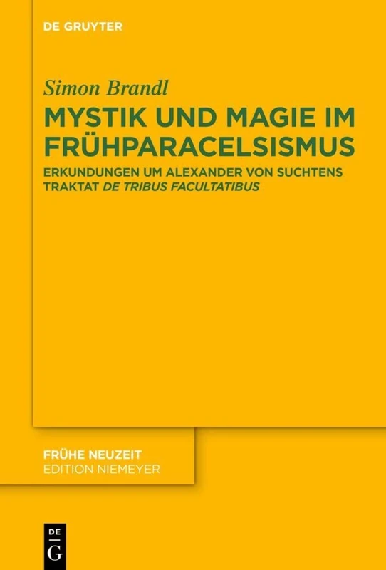 Mystik und Magie im Frühparacelsismus: Erkundungen um Alexander von Suchtens Traktat ›De tribus facultatibus‹: 239 (Fruhe Neuzeit, 239)