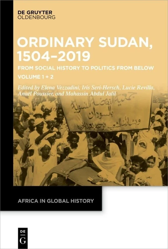 Sudan, 1504–2019: From Social History to Politics from Below: Volume 1: Towards a New Social History of Sudan. Volume 2: Power from Below: Ordinary ... 6 (Africa in Global History, 6)