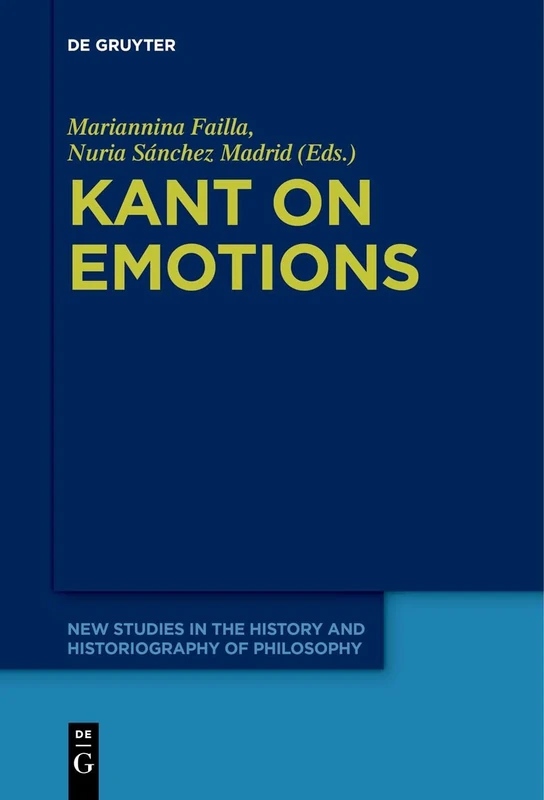 Kant on Emotions: Critical Essays in the Contemporary Context: 8 (New Studies in the History and Historiography of Philosophy, 8)