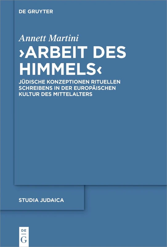 „Arbeit des Himmels“: Jüdische Konzeptionen rituellen Schreibens in der europäischen Kultur des Mittelalters: 115 (Studia Judaica, 115)