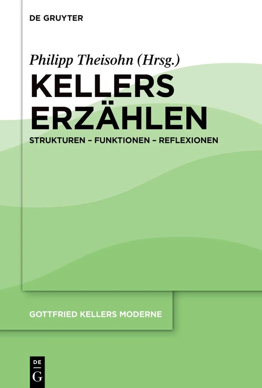 Gottfried Kellers Erzählen: Formen – Funktionen – Reflexionen: Strukturen – Funktionen – Reflexionen (Gottfried Kellers Moderne, 1)