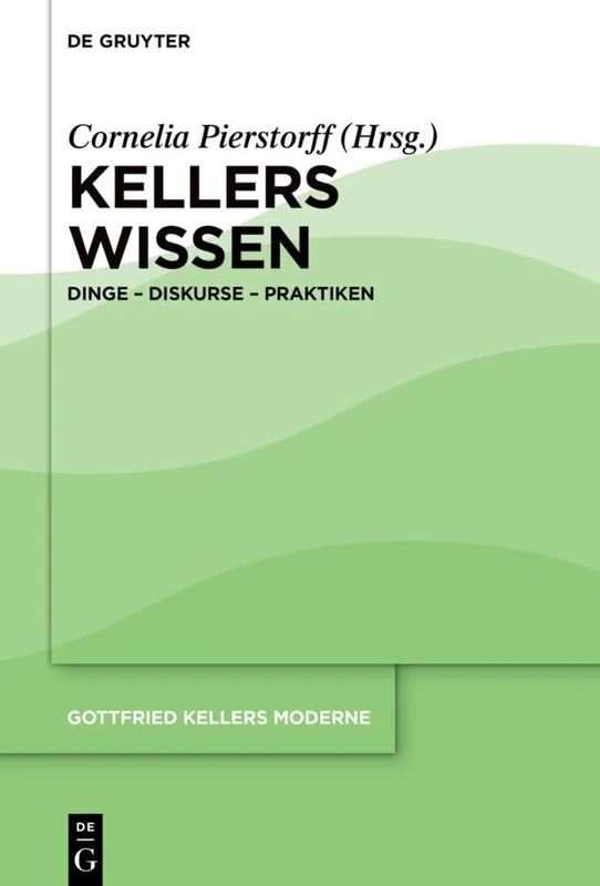 Kellers Wissen: Dinge – Diskurse – Praktiken (Gottfried Kellers Moderne, 4)